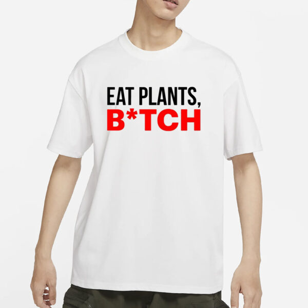 Eat Plants Bitch T-Shirts