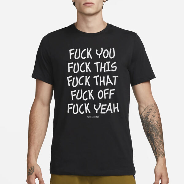 Fuck You Fuck This Fuck That Fuck Off Fuck Yeah T-Shirt3