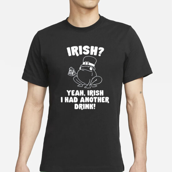 Gotfunny Irish Yeah Irish I Had Another Drink T-Shirt