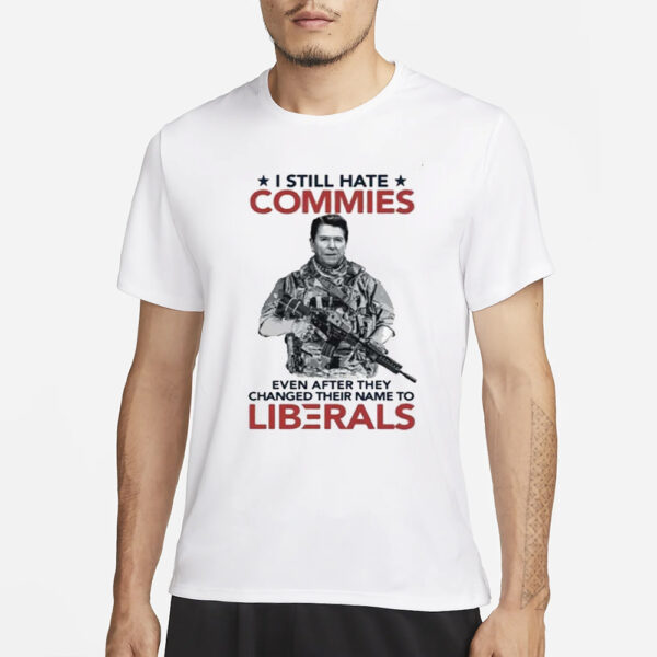 I Still Hate Commies Even After They Changed Their Name To Liberals T-Shirt1