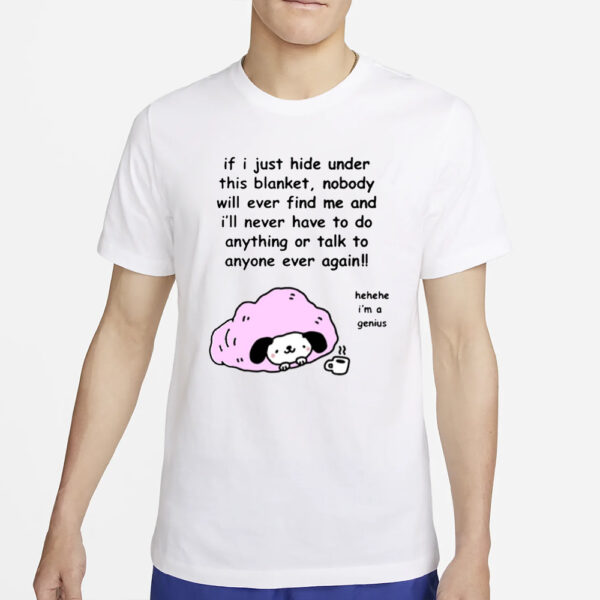 If I Just Hide Under This Blanket Nobody Will Ever Find Me And I'll Never Have To Do Anything Or Talk To Anyone Ever Again T-Shirt2