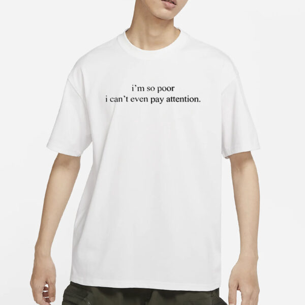 I'm So Poor I Can't Even Pay Attention T-Shirts