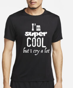 I’m Super Cool But I Cry A Lot T-Shirt4