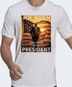 Joe Biden Damn Proud Of My President Shirts