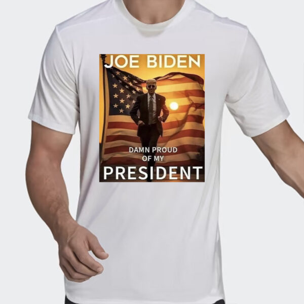 Joe Biden Damn Proud Of My President Shirts