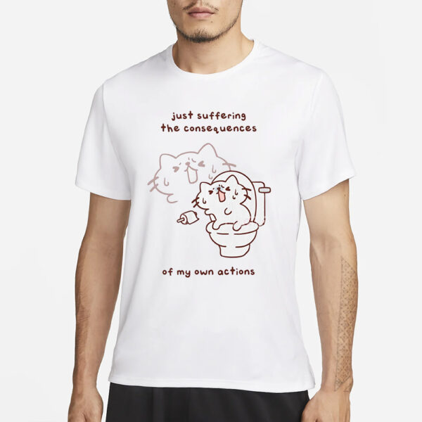 Just Suffering The Consequences Of My Own Actions T-Shirt3