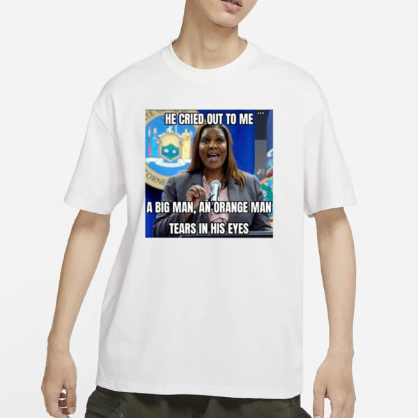 Letitia James He Cried Out To Μe A Big Man An Orange Man Tears In His Eyes T-Shirt