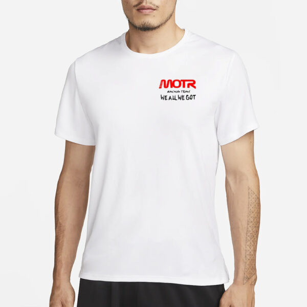 Motr Racing Team We All We Got T-Shirt1