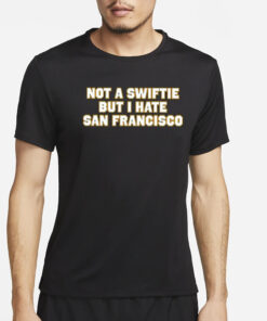 Not A Swiftie But I Hate San Francisco T-Shirt4