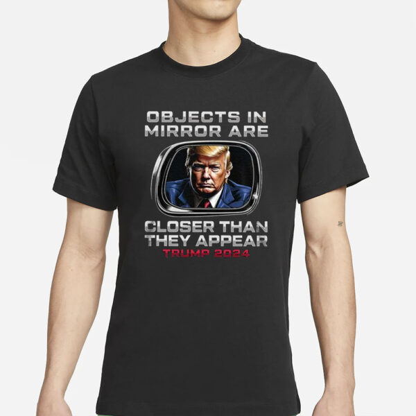 Objects In The Mirror Are Closer Than They Appear Trump 2024 T-Shirts