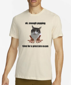 Ok Enough Yapping Time For A Prostate Exam T-Shirt2