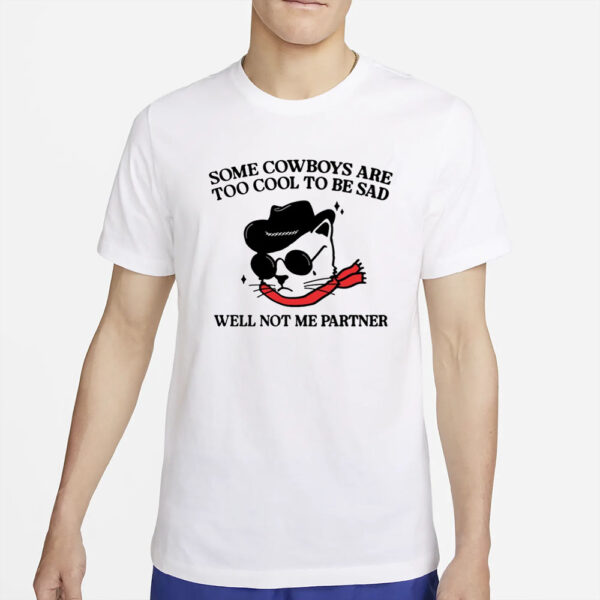 Some Cowboys Are Too Cool To Be Sad Well Not Me Partner T-Shirt2