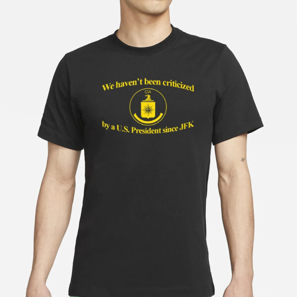 We Haven't Been Criticized Cia By A U.S. President Since Jfk T Shirt