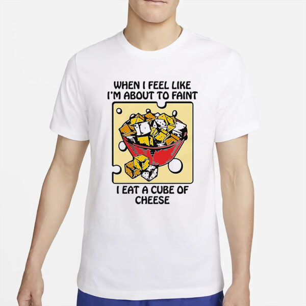 When I Feel Like I’m About To Faint I Eat A Cube Of Cheese T-Shirt4