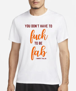 You Don’t Have To Fuck To Be Fab Amir Talai Shirt1