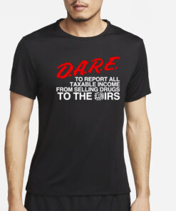 Barelylegal Store D.A.R.E. To Report All Taxable Income From Selling Drugs To The Irs T-Shirt4