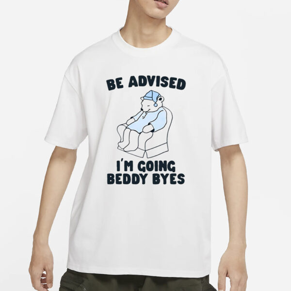 Be Advised I'm Going Beddy Byes T-Shirt