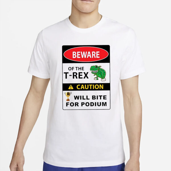 Beware Of The T-Rex Caution Will Bite For Podium T-Shirt2