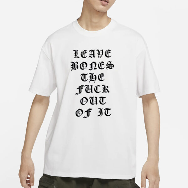 Bones Leave Bones The Fuck Out Of It T-Shirts