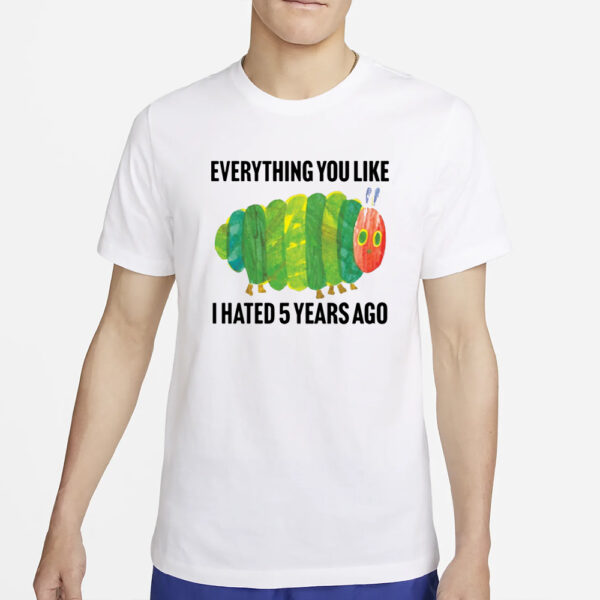 Caterpillar Everything You Like I Hated 5 Years Ago T-Shirt4