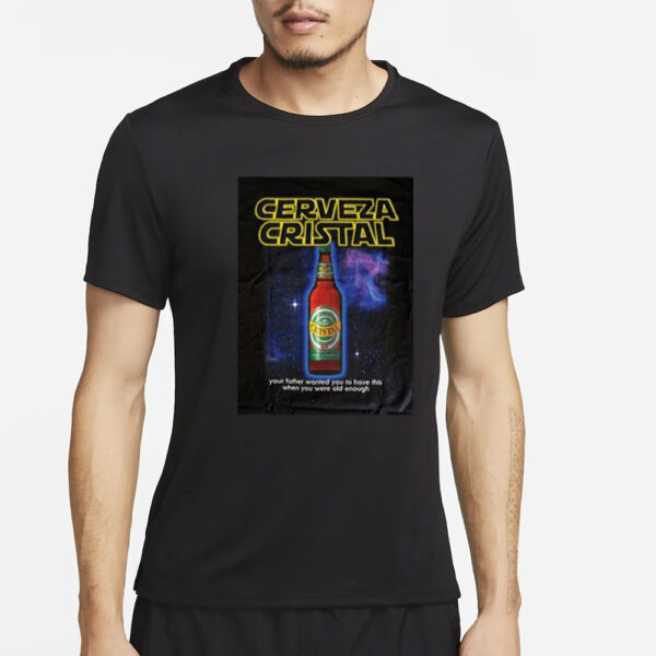 Cerveza Cristal Your Father Wanted You To Have This When You Were Old T-Shirt4