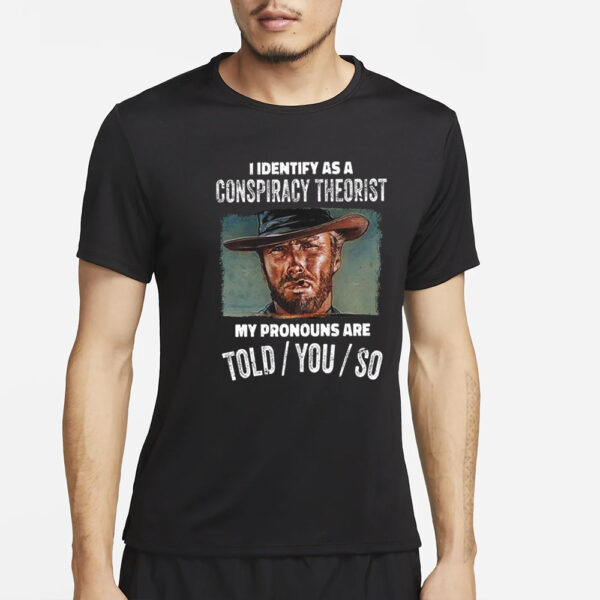 Clint Eastwood I Identify As A Conspiracy Theorist My Pronouns Are Told You So T-Shirt2