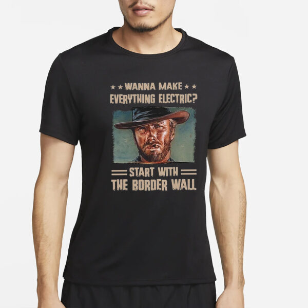 Clint Eastwood Wanna Make Everything Electric Start With The Border Wall T-Shirt2