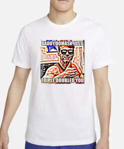 Daddy Domask Just Triple Doubled You T-Shirt2