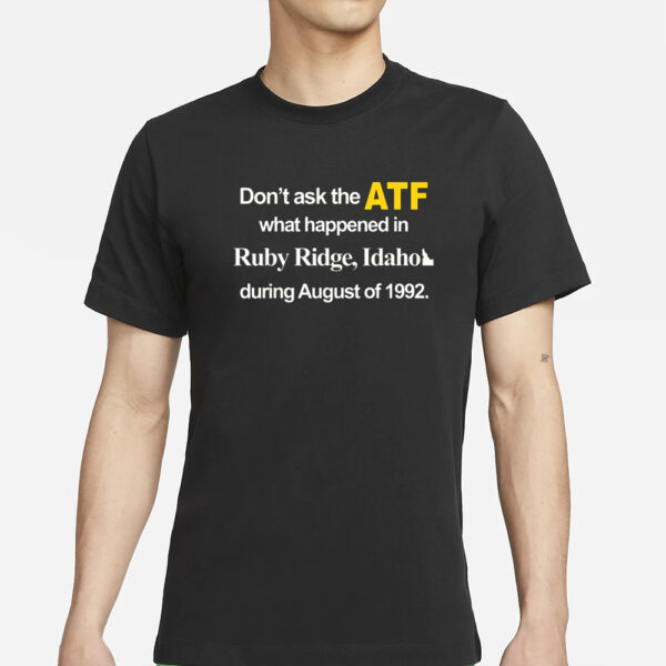 Dont Ask The Atf What Happened At Ruby Ridge Idaho During August Of 1992 T-Shirts