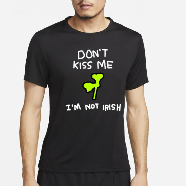 Don't Kiss Me I'm Not Irish 17 March Saint Patrick’S Day T-Shirt4