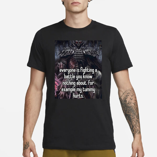 Everyone Is Fighting A Battle You Know Nothing About for Example My Tummy Hurts T-Shirt1