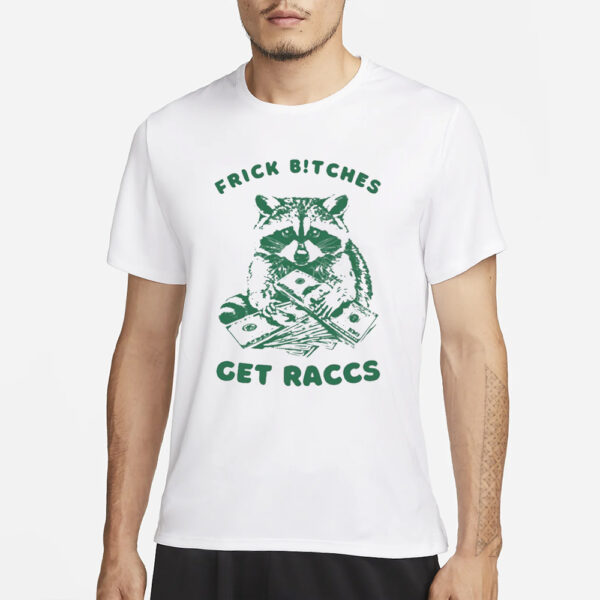 Frick Bitches Get Raccs T-Shirt1