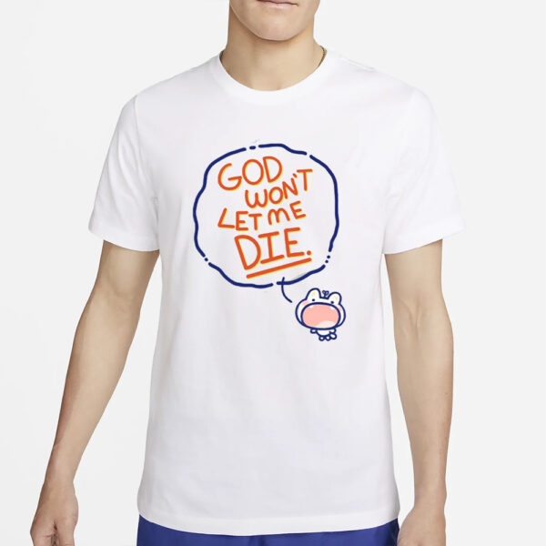 God Won't Let Me Die T Shirt2