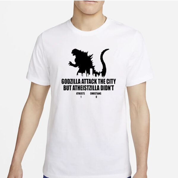 Godzilla Attack The City But Atheistzilla Didn’t Atheists 1 Christians 0 T-Shirt4