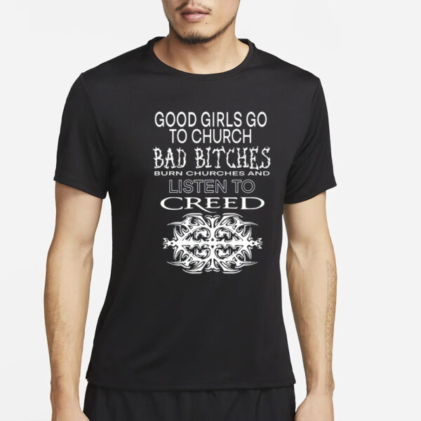 Good Girls Go To Church Bad Bitches Burn Churches And Listen To Creed T-Shirt4