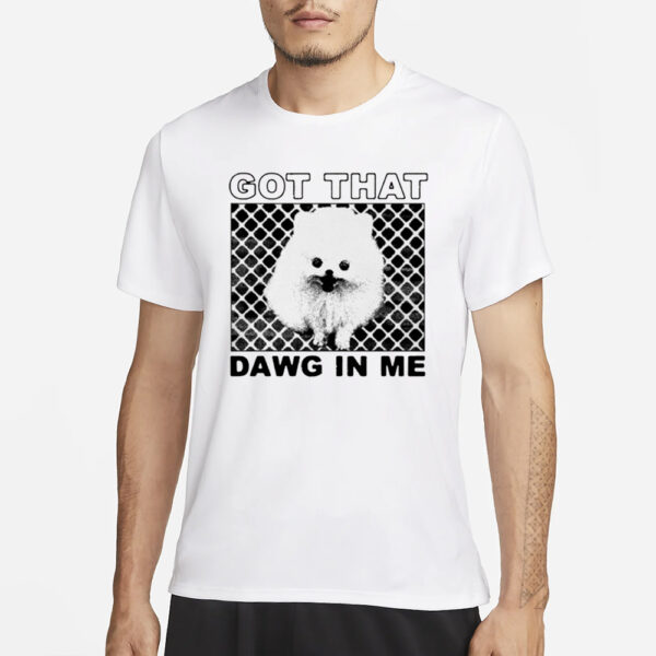 Got That Dawg In Me Pomeranian Dog T-Shirt1