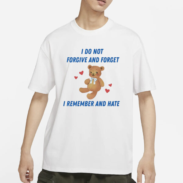 I Do Not Forgive And Forget I Remember And Hate T-Shirts