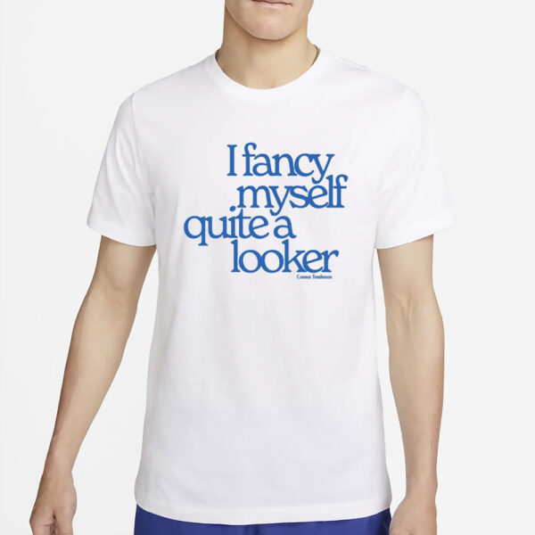 I Fancy Myself Quite A Looker Connor Tomlinson T-Shirt4