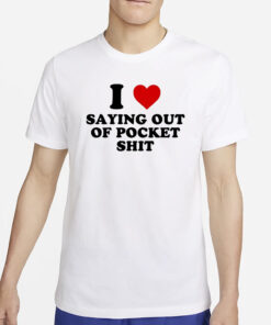 I Heart Saying Out Of Pocket Shit T-Shirt4
