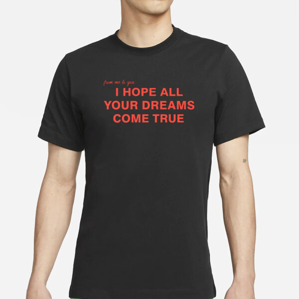 I Hope All Your Dreams Come True T-Shirts