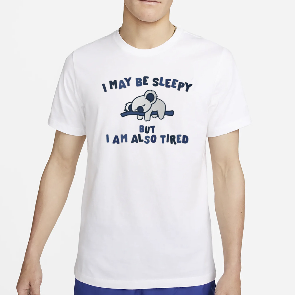 I May Be Sleepy But I Am Also Tired T-Shirt 4 I May Be Sleepy But I Am Also Tired T-Shirt2