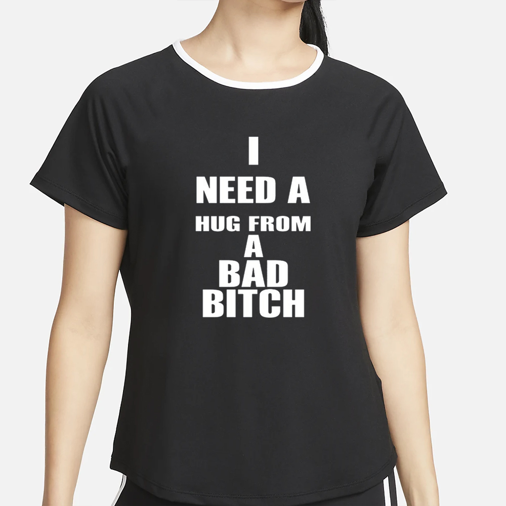 I Need A Hug From A Bad Bitch T-Shirt 5 I Need A Hug From A Bad Bitch T-Shirt4