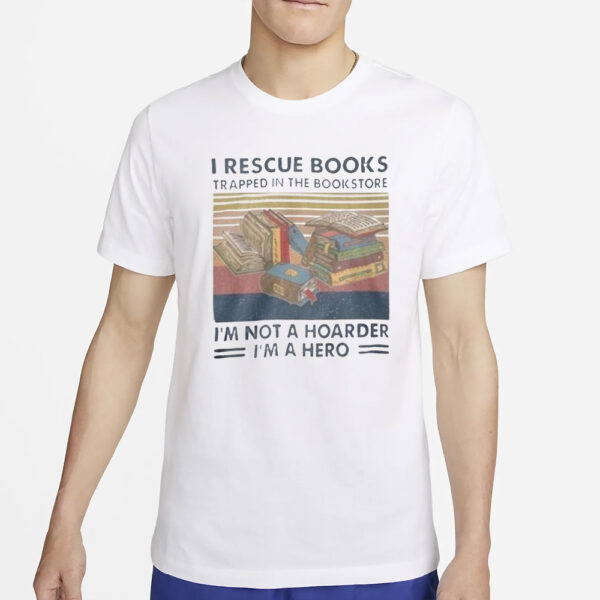 I Rescue Books Trapped In The Bookstore I’m Not A Hoarder I’m A Hero T-Shirt4