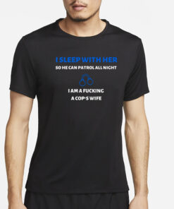 I Sleep With Her So He Can Patrol All Night I Am A Fucking A Cop's Wife T-Shirt4