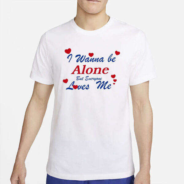 I Wanna Be Alone But Everyone Loves Me T-Shirt4