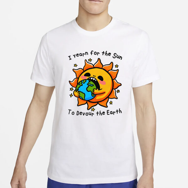 I Want The Sun To Devour The Earth T-Shirt4