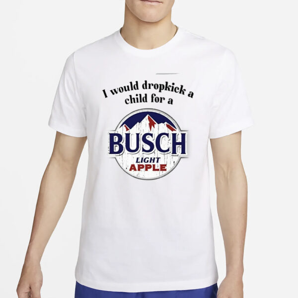 I Would Dropkick A Child For A Busch Apple New T-Shirt5