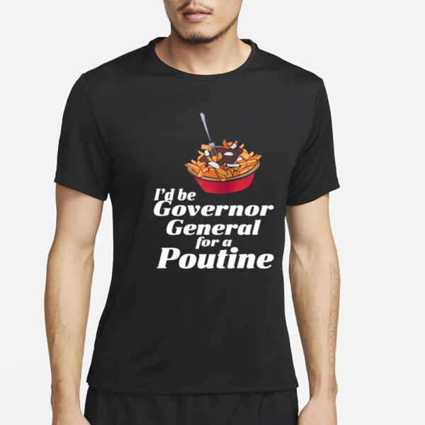 I'd Be Governor General For A Poutine T-Shirt4