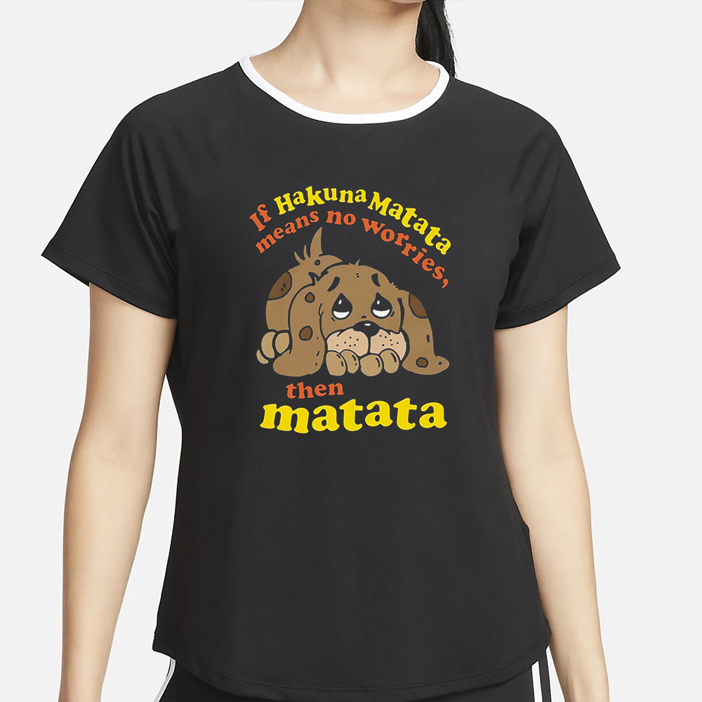 If Hakuna Matata Means No Worries Then Matata T-Shirt 4 If Hakuna Matata Means No Worries Then Matata T-Shirt2