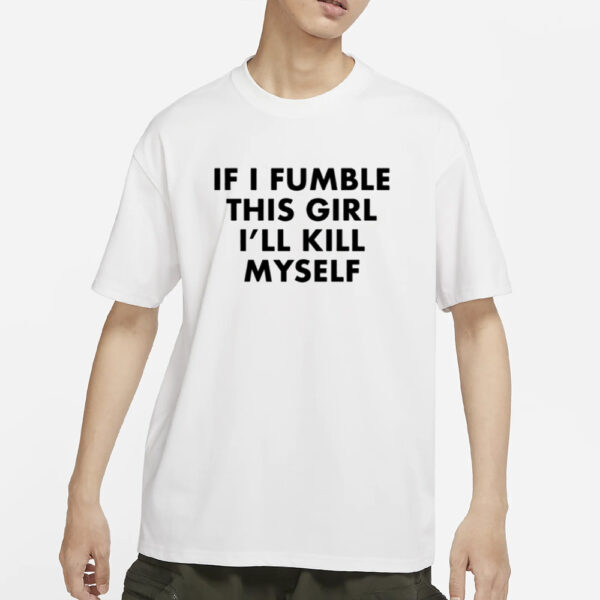 If I Fumble This Girl I'll Kill Myself T-Shirts